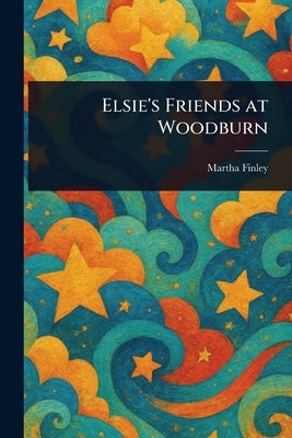 Elsie's Friends at Woodburn by Finley, Martha