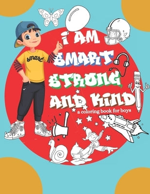 I am Smart strong and Kind a Coloring Book For boys: Inspirational Coloring Book For Raising Confident And strong boys by Edition, Phinix Art