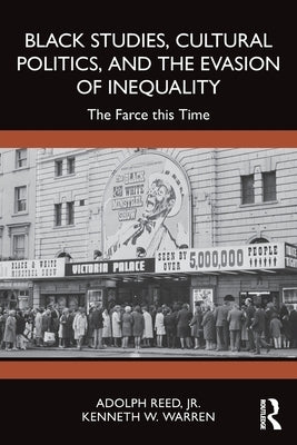 Black Studies, Cultural Politics, and the Evasion of Inequality: The Farce This Time by Reed Jr, Adolph