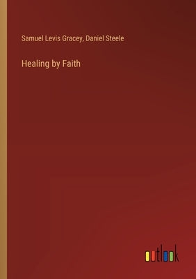 Healing by Faith by Steele, Daniel