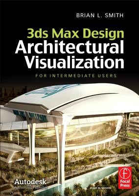 3ds Max Design Architectural Visualization: For Intermediate Users by Smith, Brian L.