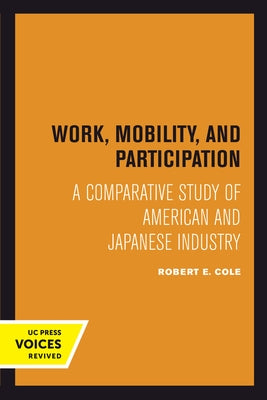 Work, Mobility, and Participation: A Comparative Study of American and Japanese Industry by Cole, Robert E.