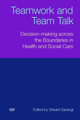 Teamwork and Team Talk: Decision-Making Across the Boundaries in Health and Social Care by Sarangi, Srikant
