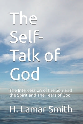 The Self-Talk of God: The Intercession of the Son and the Spirit and The Tears of God by Smith, H. Lamar