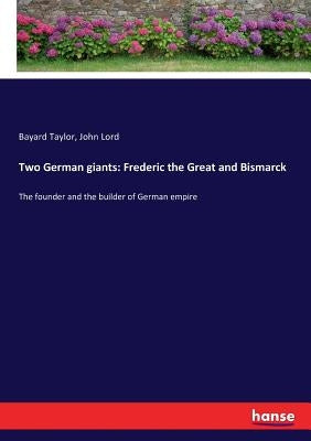 Two German giants: Frederic the Great and Bismarck: The founder and the builder of German empire by Taylor, Bayard