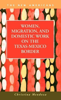 Women, Migration, and Domestic Work on the Texas-Mexico Border by Mendoza, Christina