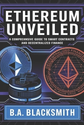 Ethereum Unveiled: A Comprehensive Guide to Smart Contracts and Decentralized Finance by Blacksmith, B. a.
