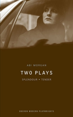 ABI Morgan: Two Plays: Splendour; Tender by Morgan, Abi
