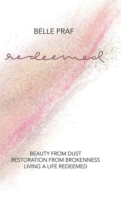 Redeemed: Beauty from Dust, Restoration from Brokenness, Living a Life Redeemed by Praf, Belle