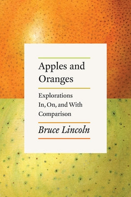 Apples and Oranges: Explorations In, On, and with Comparison by Lincoln, Bruce