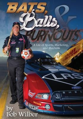 Bats, Balls, and Burnouts: A Life of Sports, Marketing, and Mayhem by Wilber, Bob