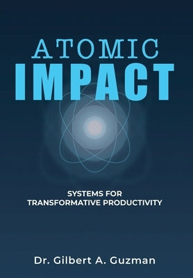 Atomic Impact: Systems for Transformative Productivity by Guzman, Gilbert A.