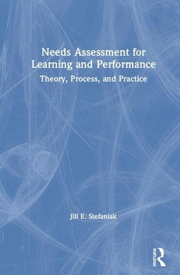 Needs Assessment for Learning and Performance: Theory, Process, and Practice by Stefaniak, Jill E.