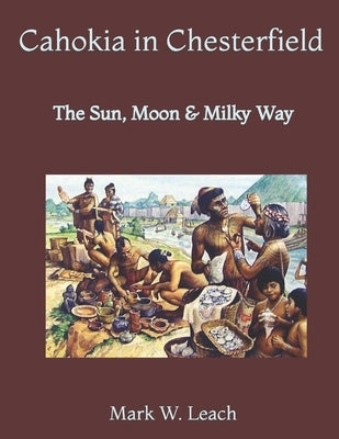 Cahokia in Chesterfield: The Sun, Moon & Milky Way by Leach, Mark W.
