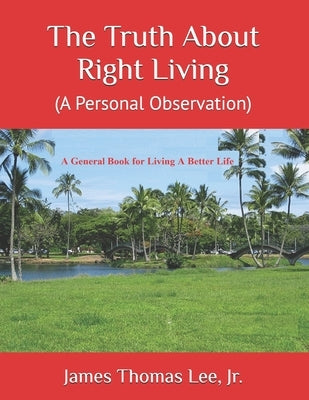 The Truth About Right Living: A Personal Observation by Lee, James Thomas, Jr.