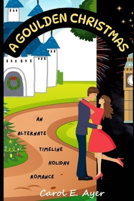 A Goulden Christmas: An Alternate Timeline Holiday Romance by Ayer, Carol E.