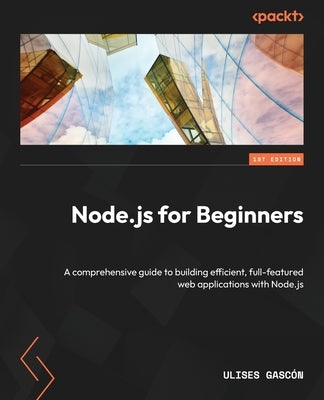 Node.js for Beginners: A comprehensive guide to building efficient, full-featured web applications with Node.js by Gasc, Ulises