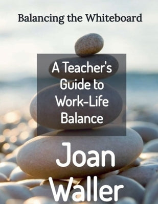 Balancing the Whiteboard: A Teacher's Guide to Work-Life Balance by Waller, Joan