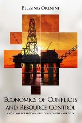 Economics of Conflicts and Resource Control: A Road Map for Regional Development in the Niger Delta by Okenini, Blessing