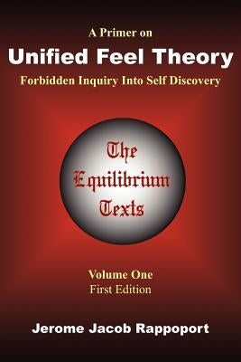 A Primer on Unified Feel Theory: Forbidden Inquiry Into Self Discovery (The Equilibrium Texts, Vol. 1) by Rappoport, Jerome Jacob