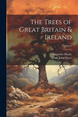 The Trees of Great Britain & Ireland; Volume 3 by Henry, Augustine