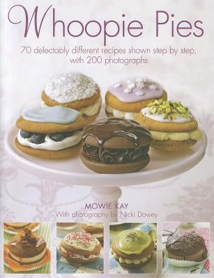 Whoopie Pies: 70 Delectably Different Recipes Shown Step by Step, with 200 Photographs by Kay, Mowie