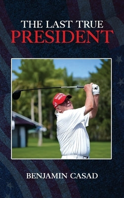 The Last True President by Casad, Benjamin
