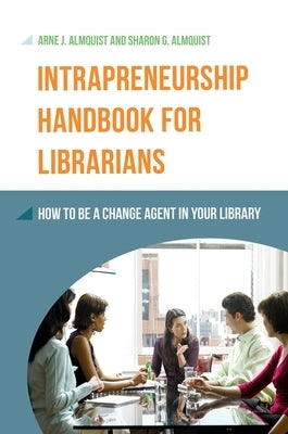 Intrapreneurship Handbook for Librarians: How to Be a Change Agent in Your Library by Almquist, Arne
