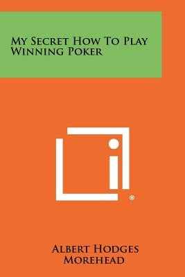 My Secret How to Play Winning Poker by Morehead, Albert Hodges