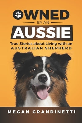 Owned by an Aussie: True Stories about Living with an Australian Shepherd by Tuffin, Lois