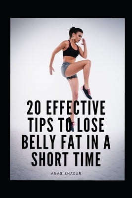 20 Effective Tips to Lose Belly Fat in a Short Time by Shakur, Anas
