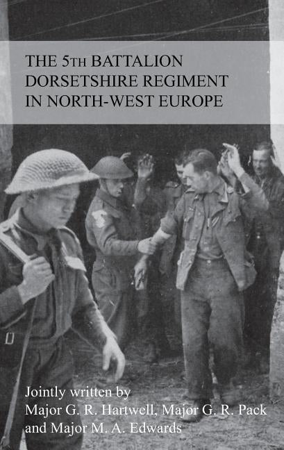 THE STORY OF THE 5th BATTALION THE DORSETSHIRE REGIMENT IN NORTH-WEST EUROPE 23RD JUNE 1944 TO 5TH MAY 1945 by Hartwell, G. R. M. F.