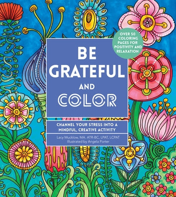 Be Grateful and Color: Channel Your Stress Into a Mindful, Creative Activity by Porter, Angela