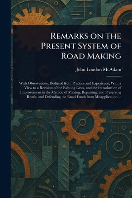 Remarks on the Present System of Road Making by McAdam, John Loudon