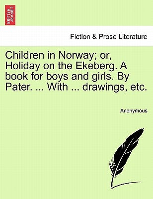 Children in Norway; Or, Holiday on the Ekeberg. a Book for Boys and Girls. by Pater. ... with ... Drawings, Etc. by Anonymous