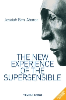 The New Experience of the Supersensible: The Anthroposophical Knowledge Drama of Our Time by Ben-Aharon