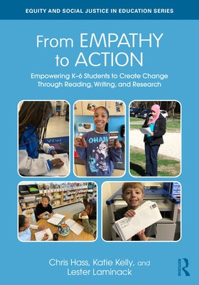 From Empathy to Action: Empowering K-6 Students to Create Change Through Reading, Writing, and Research by Hass, Chris