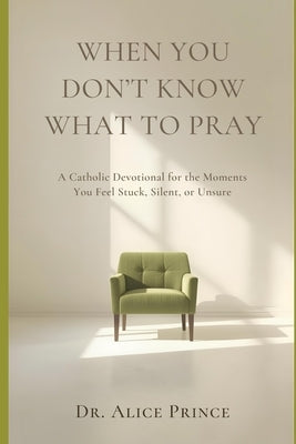 When You Don't Know What to Pray: A Catholic Devotional for the Moments You Feel Stuck, Silent, or Unsure by Prince, Alice