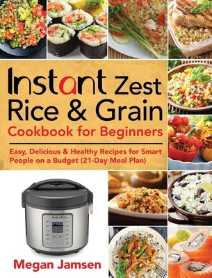 Instant Zest Rice & Grain Cookbook for Beginners: Easy, Delicious & Healthy Recipes for Smart People on a Budget (21-Day Meal Plan) by Jamsen, Megan