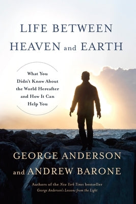 Life Between Heaven and Earth: What You Didn't Know about the World Hereafter and How It Can Help You by Anderson, George