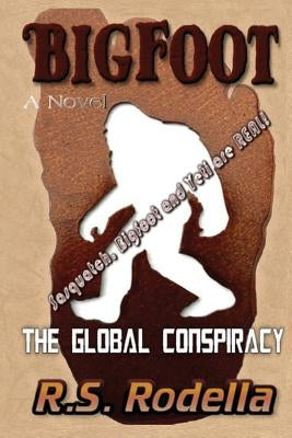 Bigfoot, The Global Conspiracy: Sasquatch, Bigfoot and Yeti are Real! by Rodella, R. S.