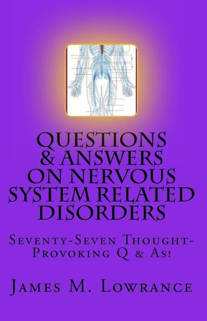 Questions & Answers on Nervous System Related Disorders: Seventy-Seven Thought-Provoking Q & As! by Lowrance, James M.