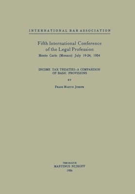 Fifth International Conference of the Legal Profession Monte Carlo (Monaco) July 19-24, 1954: Income Tax Treaties - A Comparison of Basic Provisions by International Bar Association