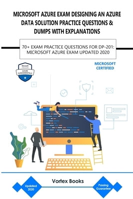 Microsoft Azure Exam Dp-201: Designing an Azure Data Solution Practice Questions & Dumps with Explanations: 70+ Exam Practice Questions for Dp-201: by Books, Vortex
