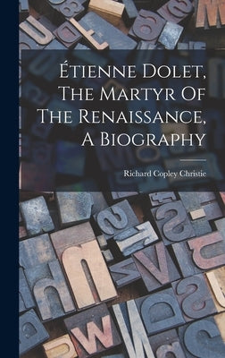 Étienne Dolet, The Martyr Of The Renaissance, A Biography by Christie, Richard Copley 1830-1901