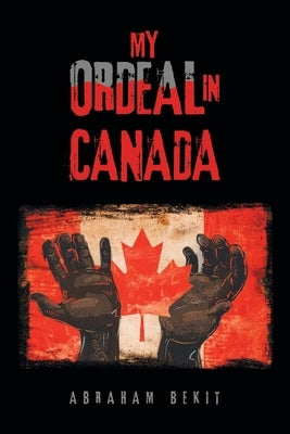 My Ordeal in Canada by Bekit, Abraham