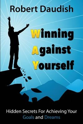 Winning Against Yourself: Hidden Secrets For Achieving Your Goals and Dreams by Daudish, Robert