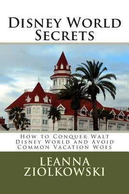 Disney World Secrets: How to Conquer Walt Disney World and Avoid Common Vacation Woes by Ziolkowski, Leanna