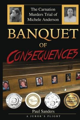 Banquet of Consequences: A Juror's Plight: The Carnation Murders Trial of Michele Anderson by Sanders, Paul