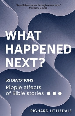 What Happened Next?: Ripple effects of Bible stories (52 devotions) by Littledale, Richard